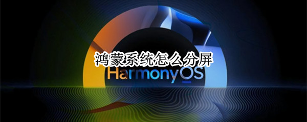鸿蒙系统怎么分屏 华为鸿蒙系统怎么分屏
