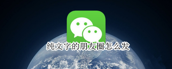 纯文字的朋友圈怎么发（纯文字的朋友圈怎么发更高级）