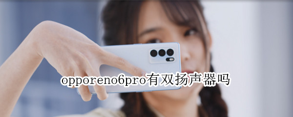 opporeno6pro有双扬声器吗 opporeno6pro+是不是双扬声器
