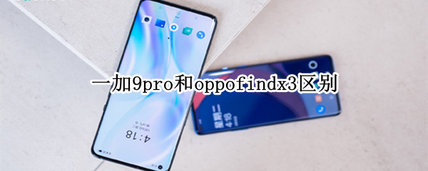 一加9pro和oppofindx3区别（一加9pro和oppofindx3怎么选）