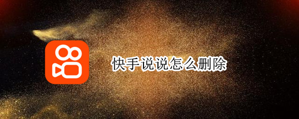 快手说说怎么删除 快手说说怎么删除掉