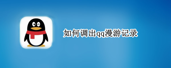 如何调出qq漫游记录 如何调出qq漫游记录最新