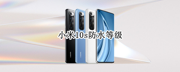 小米10s防水等级（小米10s防水等级是多少）