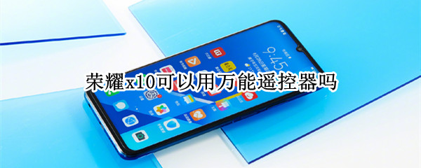 荣耀x10可以用万能遥控器吗（荣耀x10有没有智能遥控）