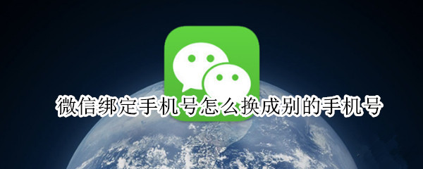 微信绑定手机号怎么换成别的手机号 微信绑定手机号怎么换成别的手机号需要短信验证吗?