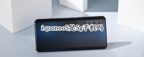 iqooneo5是5g吗 iqooneo5是5g吗?