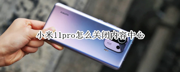 小米11pro怎么关闭内容中心（小米11如何关闭内容中心）