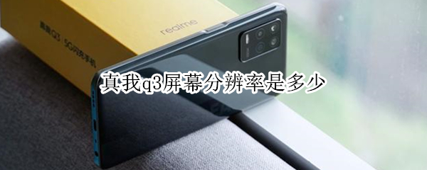 真我q3屏幕分辨率是多少（真我q3pro屏幕分辨率）