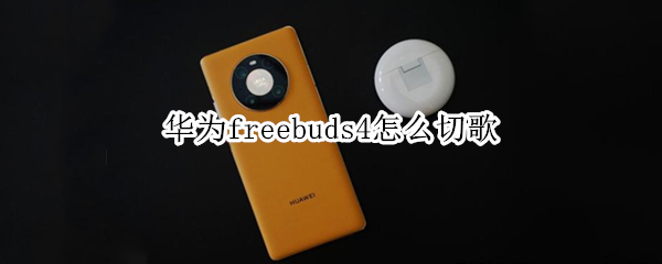 华为freebuds4怎么切歌 华为freebuds4怎么切歌双击是暂停