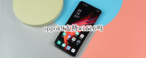 oppok9支持wifi6吗（oppok7支持wifi6吗）