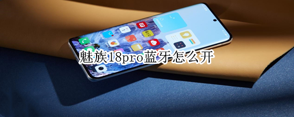 魅族18pro蓝牙怎么开（魅族17蓝牙）