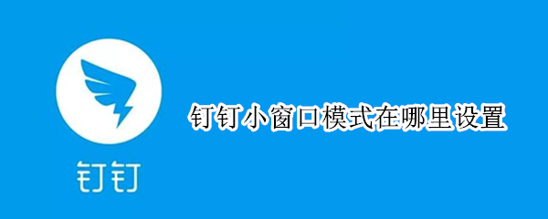 钉钉小窗口模式在哪里设置（ipad钉钉小窗口模式在哪里设置）