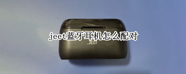 jeet蓝牙耳机怎么配对（jeet蓝牙耳机怎么配对两个）