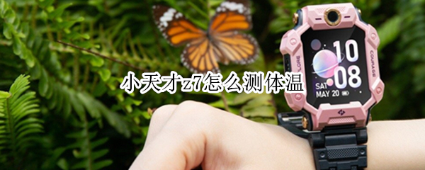 小天才z7怎么测体温 小天才z7使用说明