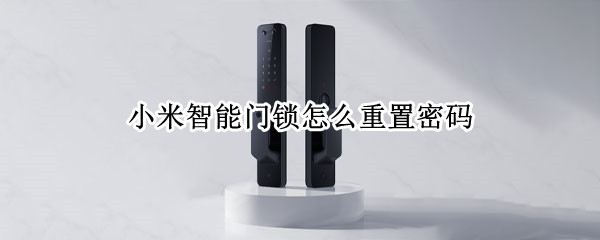 小米智能门锁怎么重置密码 小米智能门锁怎么重置密码视频教程