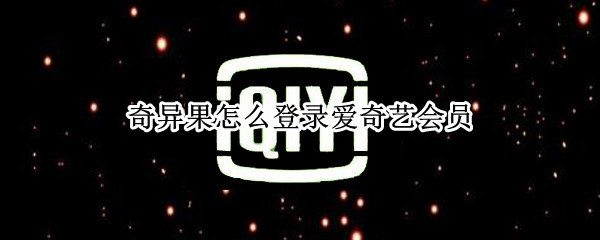 奇异果怎么登录爱奇艺会员（奇异果会员怎么登陆爱奇艺会员）