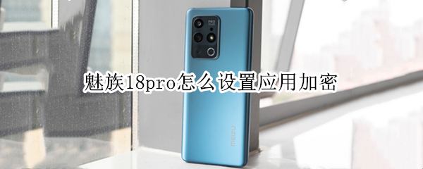魅族18pro怎么设置应用加密（魅族18pro怎么设置应用加密功能）