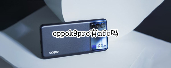 oppok9pro有nfc吗 oppok9pro有NFC吗?