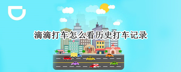 滴滴打车怎么看历史打车记录 滴滴打车怎么看历史打车记录怎么删除行程