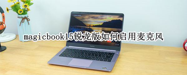 magicbook15锐龙版如何启用麦克风（magicbook怎么开麦克风）