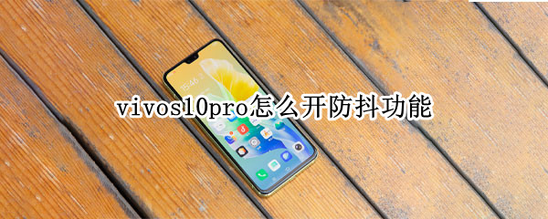 vivos10pro怎么开防抖功能（vivos10pro有没有光学防抖）
