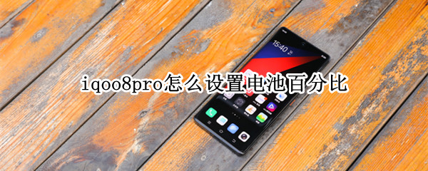 iqoo8pro怎么设置电池百分比（iqoo8pro电池参数配置详情）