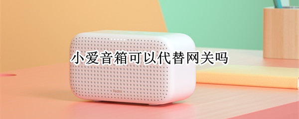 小爱音箱可以代替网关吗 有小爱同学了还要小米网关吗