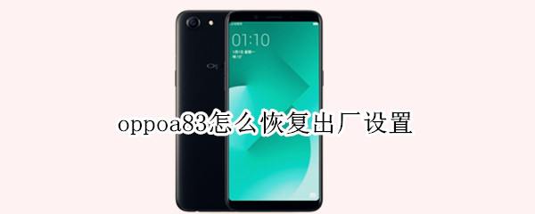 oppoa83怎么恢复出厂设置 oppoa83t手机怎么恢复出厂设置