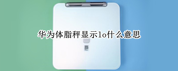 华为体脂秤显示lo什么意思（华为体脂称 LO）
