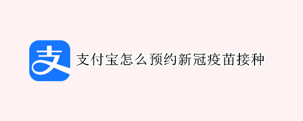 支付宝怎么预约新冠疫苗接种（支付宝怎么预约新冠疫苗接种信息）