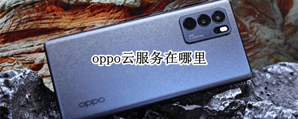 oppo云服务在哪里（oppo云服务在哪里找到）