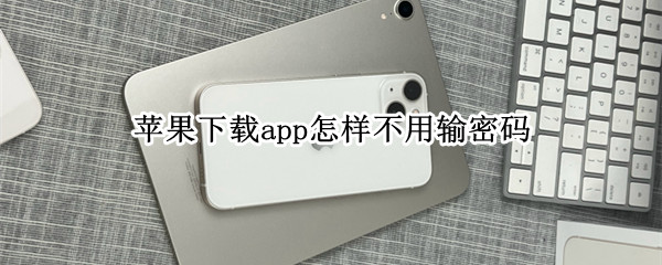 苹果下载app怎样不用输密码（苹果下载app怎样不用输密码遇到计时器）