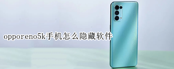 opporeno5k手机怎么隐藏软件 oppo reno5怎么隐藏软件