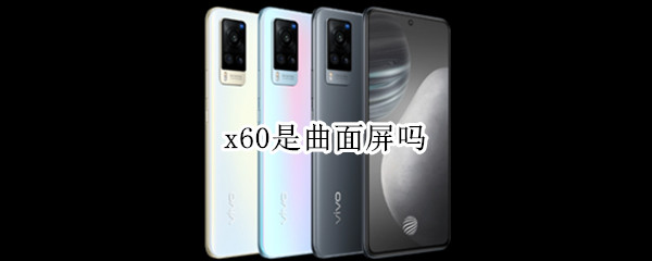 x60是曲面屏吗（vivox60曲屏版换屏幕多少钱）