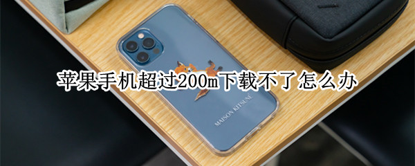 苹果手机超过200m下载不了怎么办（苹果手机超过200m下载不了怎么办8P）