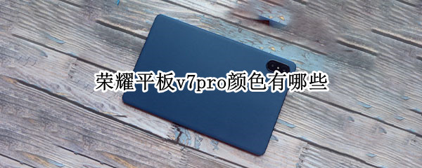 荣耀平板v7pro颜色有哪些（荣耀v7pro有几个颜色）
