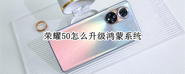 荣耀50怎么升级鸿蒙系统（荣耀50怎么升级鸿蒙系统2.0）