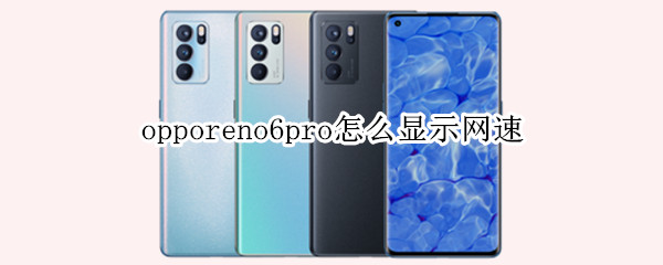 opporeno6pro怎么显示网速 oppo reno 6网速显示