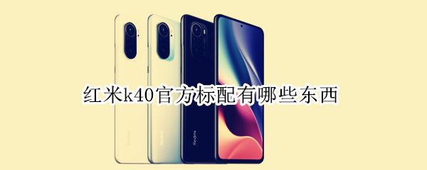 红米k40官方标配有哪些东西 红米k40官方标配都有什么