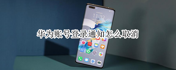 华为账号登录通知怎么取消 华为账号登录通知怎么取消不了