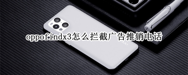 oppofindx3怎么拦截广告推销电话（oppo怎样拦截广告推销电话）