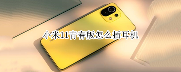小米11青春版怎么插耳机 小米11青春版怎么插耳机线