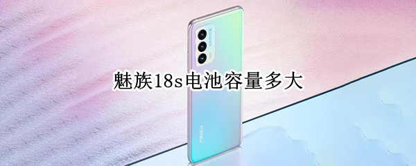 魅族18s电池容量多大 魅族18s电池容量多大