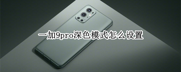 一加9pro深色模式怎么设置（一加9pro手机颜色）