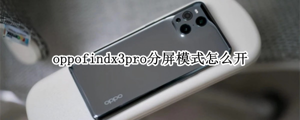 oppofindx3pro分屏模式怎么开 oppofindx3pro如何分屏