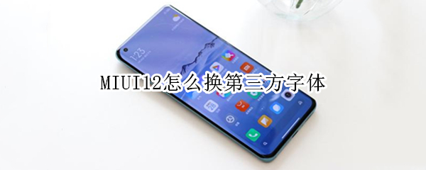 MIUI12怎么换第三方字体 MIUI12.5怎么换第三方字体