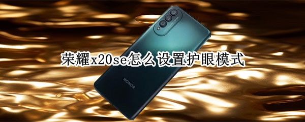 荣耀x20se怎么设置护眼模式 荣耀x10有护眼模式吗