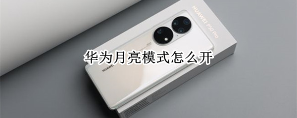 华为月亮模式怎么开 华为怎么开启月亮模式