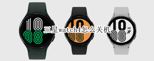 三星watch4怎么关机（三星watch4关机后无法开机）