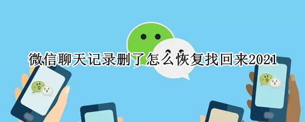 微信聊天记录删了怎么恢复找回来2021 微信聊天记录删了怎么恢复找回来2020